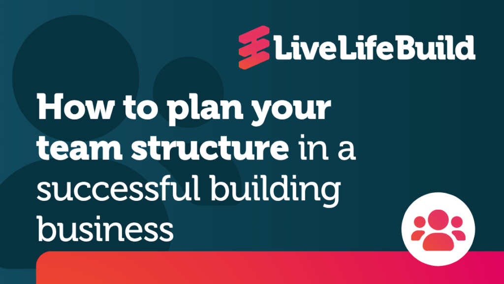 How to plan your team structure in a successful building business with Live Life Build Logo