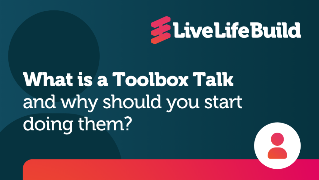 What is a Toolbox Talk and why should you start doing them? with Live Life Build Logo